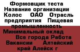 Формовщик теста › Название организации ­ Колос-3, ОАО › Отрасль предприятия ­ Пищевая промышленность › Минимальный оклад ­ 21 000 - Все города Работа » Вакансии   . Алтайский край,Алейск г.